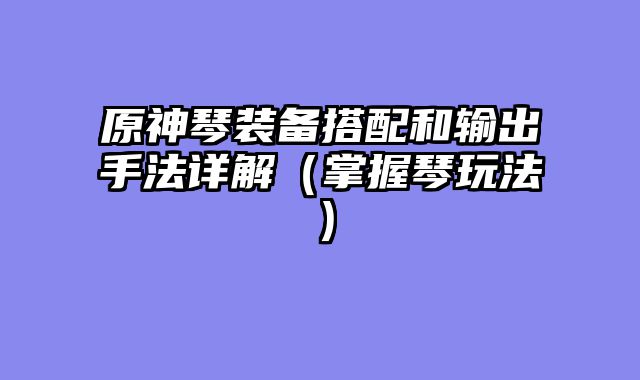 原神琴装备搭配和输出手法详解（掌握琴玩法）