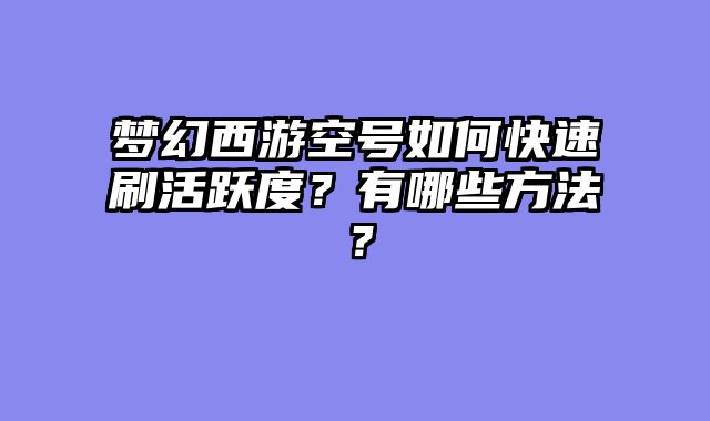 梦幻西游空号如何快速刷活跃度？有哪些方法？