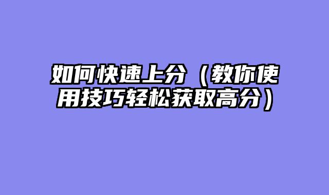 如何快速上分（教你使用技巧轻松获取高分）