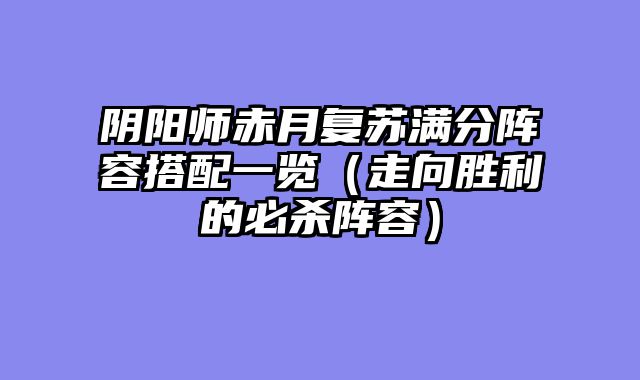 阴阳师赤月复苏满分阵容搭配一览（走向胜利的必杀阵容）
