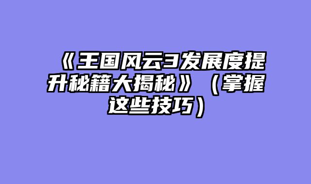 《王国风云3发展度提升秘籍大揭秘》（掌握这些技巧）