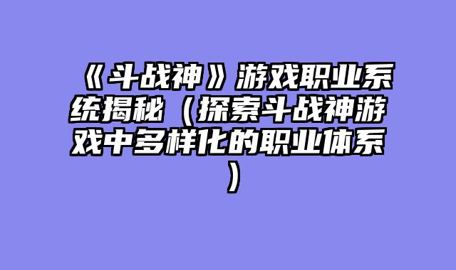 《斗战神》游戏职业系统揭秘（探索斗战神游戏中多样化的职业体系）