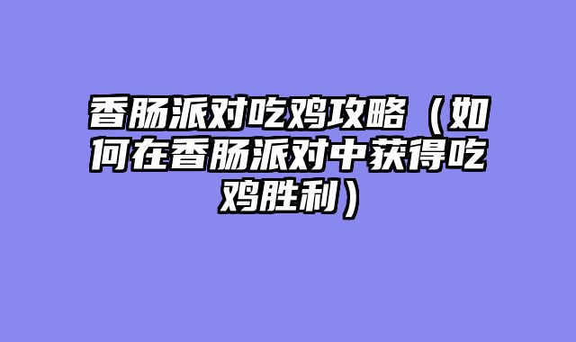 香肠派对吃鸡攻略（如何在香肠派对中获得吃鸡胜利）