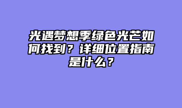 光遇梦想季绿色光芒如何找到？详细位置指南是什么？