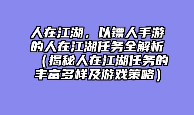 人在江湖，以镖人手游的人在江湖任务全解析（揭秘人在江湖任务的丰富多样及游戏策略）