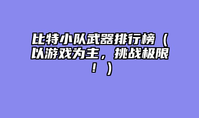 比特小队武器排行榜（以游戏为主，挑战极限！）
