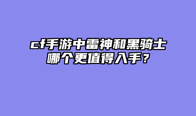 cf手游中雷神和黑骑士哪个更值得入手?