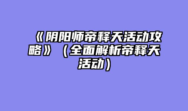 《阴阳师帝释天活动攻略》（全面解析帝释天活动）