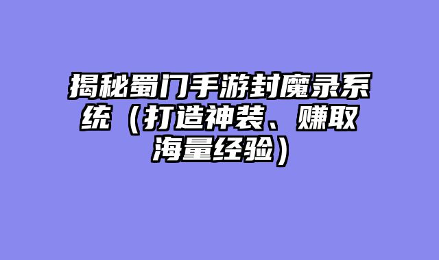 揭秘蜀门手游封魔录系统（打造神装、赚取海量经验）