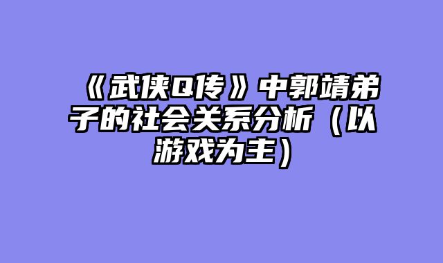 《武侠Q传》中郭靖弟子的社会关系分析（以游戏为主）