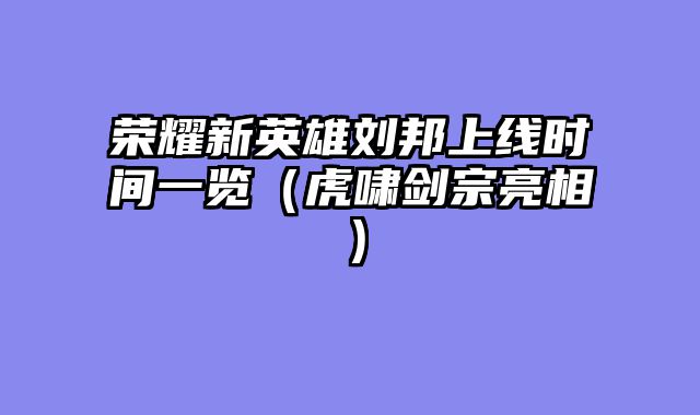 荣耀新英雄刘邦上线时间一览（虎啸剑宗亮相）