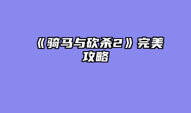 《骑马与砍杀2》完美攻略