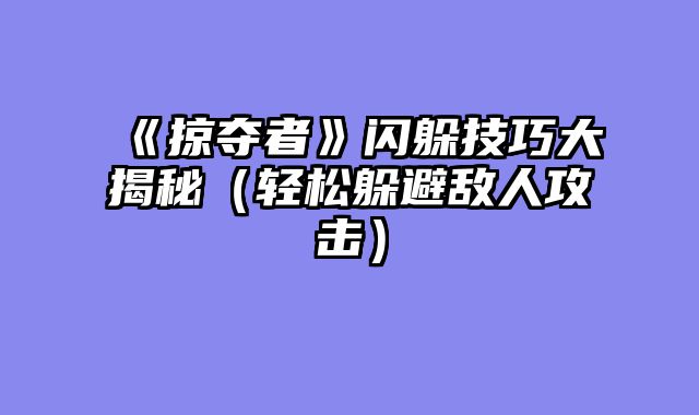 《掠夺者》闪躲技巧大揭秘（轻松躲避敌人攻击）