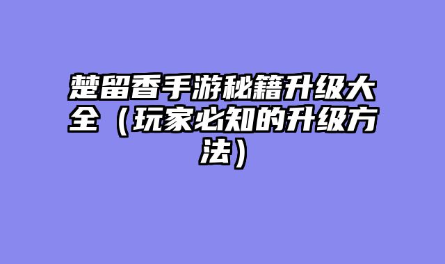 楚留香手游秘籍升级大全(玩家必知的升级方法)