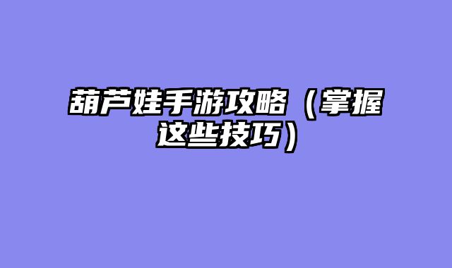 葫芦娃手游攻略（掌握这些技巧）