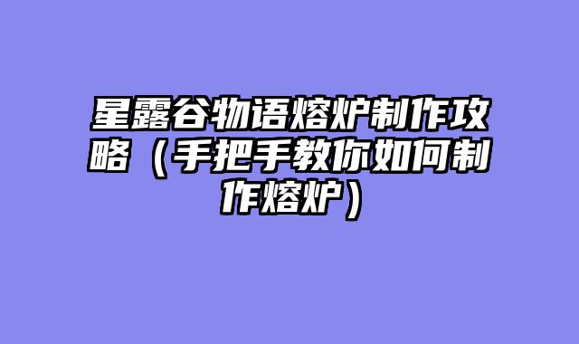 星露谷物语熔炉制作攻略（手把手教你如何制作熔炉）