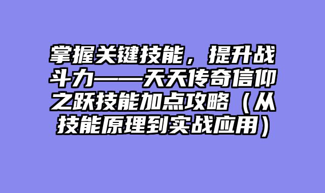 掌握关键技能，提升战斗力——天天传奇信仰之跃技能加点攻略（从技能原理到实战应用）