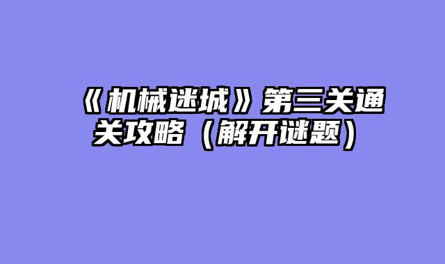 《机械迷城》第三关通关攻略（解开谜题）