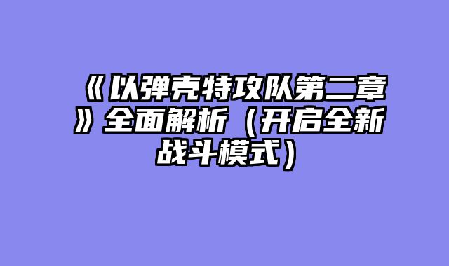 《以弹壳特攻队第二章》全面解析（开启全新战斗模式?......														    

								</div>
							</article>
							
							<!-- 上下篇 -->
							<div class=