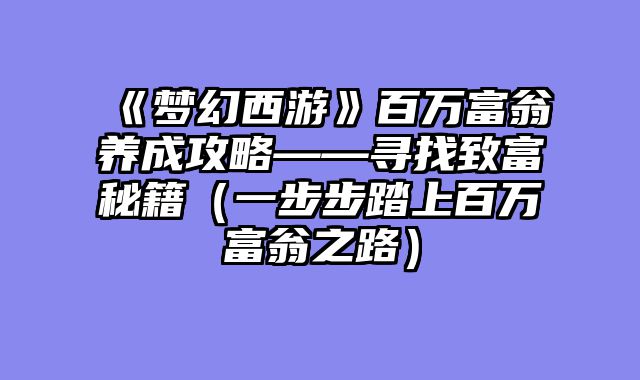 《梦幻西游》百万富翁养成攻略——寻找致富秘籍（一步步踏上百万富翁之路）
