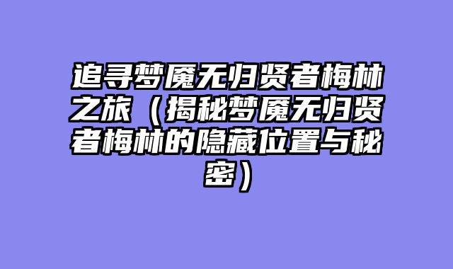 追寻梦魇无归贤者梅林之旅（揭秘梦魇无归贤者梅林的隐藏位置与秘密）