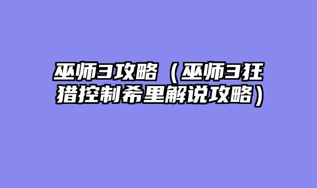 巫师3攻略（巫师3狂猎控制希里解说攻略）