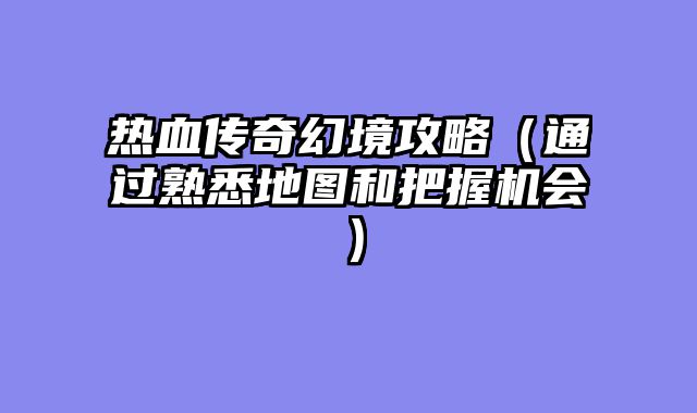 热血传奇幻境攻略（通过熟悉地图和把握机会）