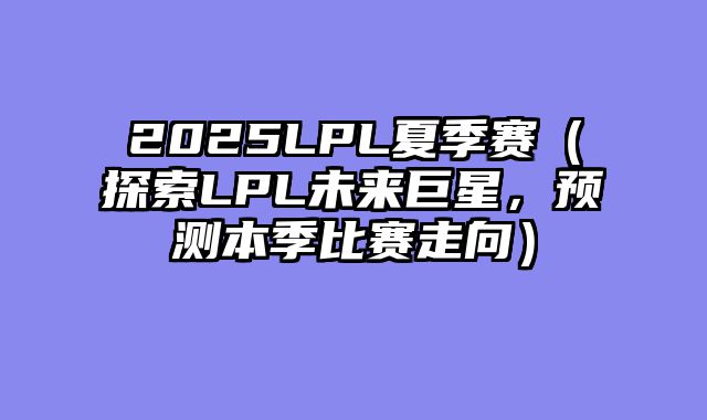 2025LPL夏季赛（探索LPL未来巨星，预测本季比赛走向）