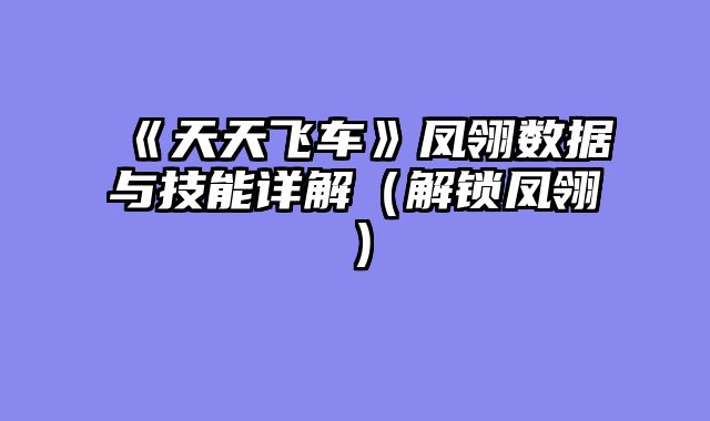 《天天飞车》凤翎数据与技能详解（解锁凤翎）
