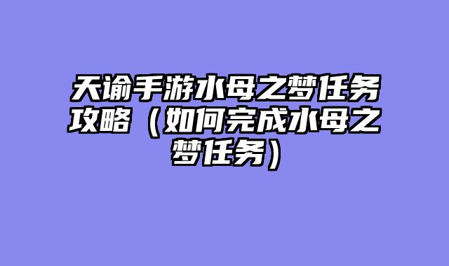 天谕手游水母之梦任务攻略（如何完成水母之梦任务）