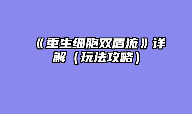 《重生细胞双盾流》详解（玩法攻略）