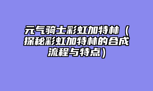 元气骑士彩虹加特林（探秘彩虹加特林的合成流程与特点）