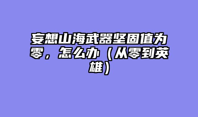 妄想山海武器坚固值为零，怎么办（从零到英雄）