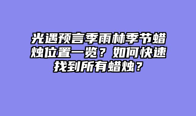 光遇预言季雨林季节蜡烛位置一览？如何快速找到所有蜡烛？