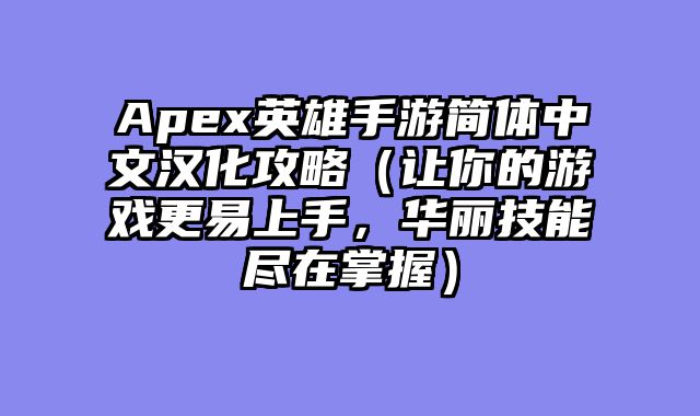 Apex英雄手游简体中文汉化攻略（让你的游戏更易上手，华丽技能尽在掌握）