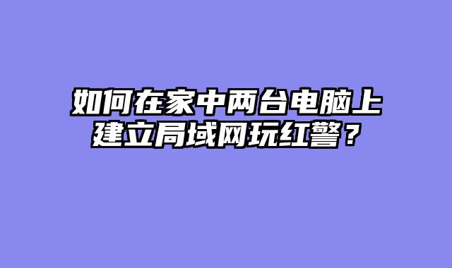 如何在家中两台电脑上建立局域网玩红警？