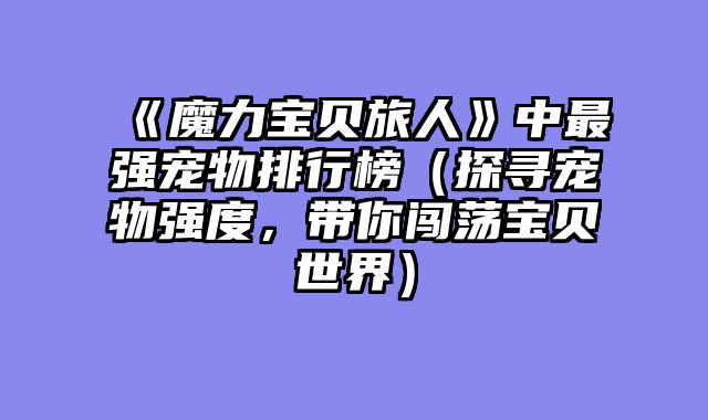 《魔力宝贝旅人》中最强宠物排行榜（探寻宠物强度，带你闯荡宝贝世界）