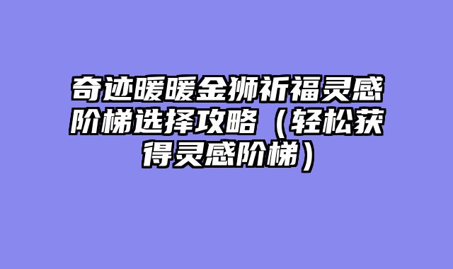 奇迹暖暖金狮祈福灵感阶梯选择攻略（轻松获得灵感阶梯）