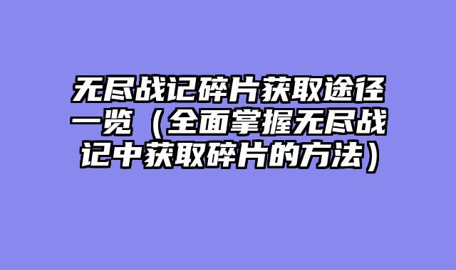 无尽战记碎片获取途径一览（全面掌握无尽战记中获取碎片的方法）