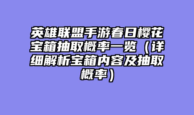 英雄联盟手游春日樱花宝箱抽取概率一览(详细解析宝箱内容及抽取概率)