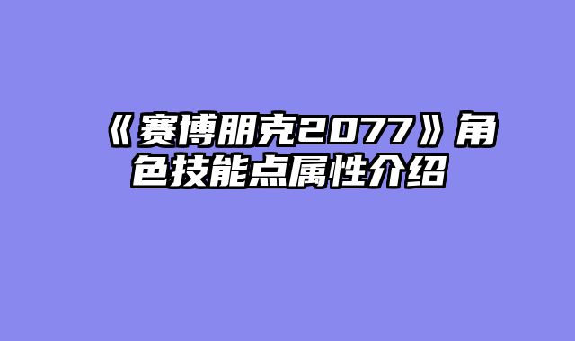 《赛博朋克2077》角色技能点属性介绍