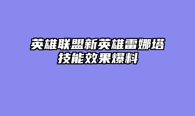 英雄联盟新英雄雷娜塔技能效果爆料