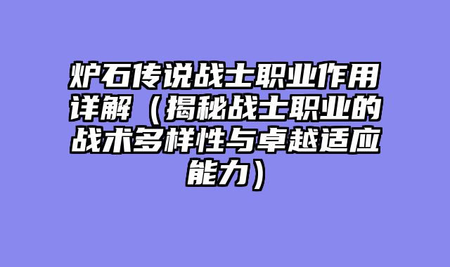 炉石传说战士职业作用详解（揭秘战士职业的战术多样性与卓越适应能力）