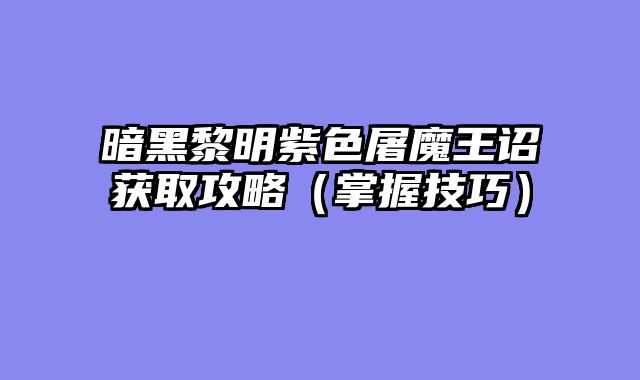 暗黑黎明紫色屠魔王诏获取攻略（掌握技巧）