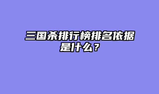 三国杀排行榜排名依据是什么？