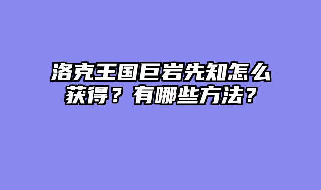 洛克王国巨岩先知怎么获得？有哪些方法？