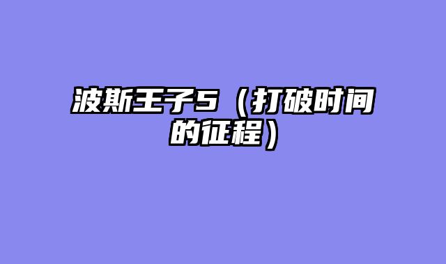 波斯王子5（打破时间的征程）