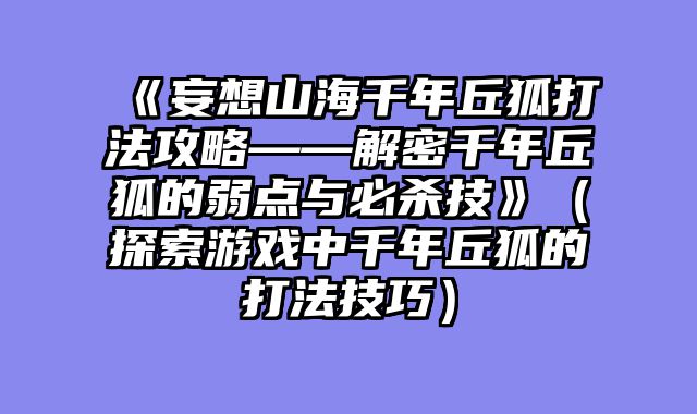 《妄想山海千年丘狐打法攻略——解密千年丘狐的弱点与必杀技》（探索游戏中千年丘狐的打法技巧）
