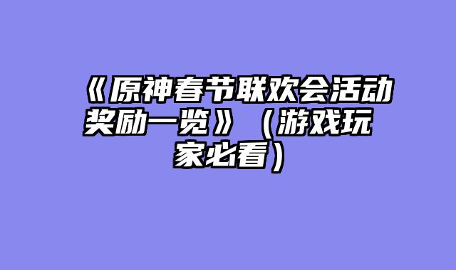 《原神春节联欢会活动奖励一览》（游戏玩家必看）