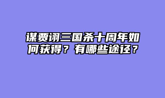 谋贾诩三国杀十周年如何获得？有哪些途径？